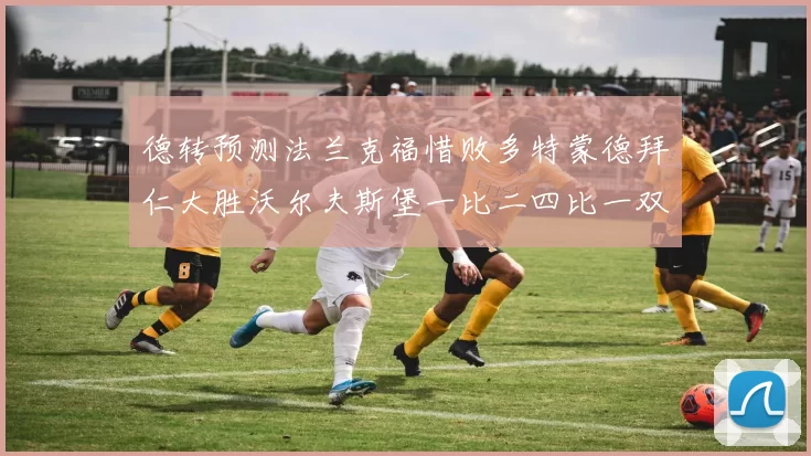 德转预测法兰克福惜败多特蒙德拜仁大胜沃尔夫斯堡一比二四比一双赛果